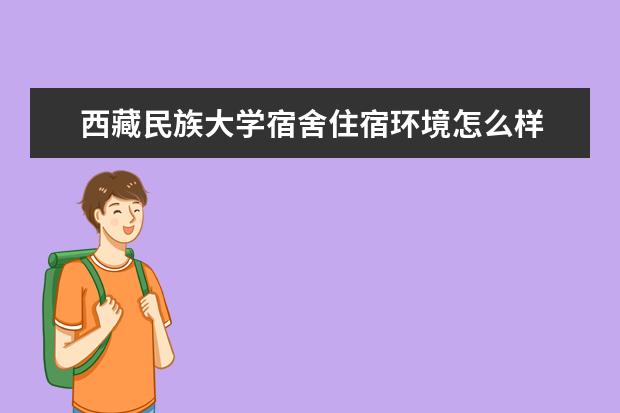 西藏民族大学宿舍住宿环境怎么样 宿舍生活条件如何