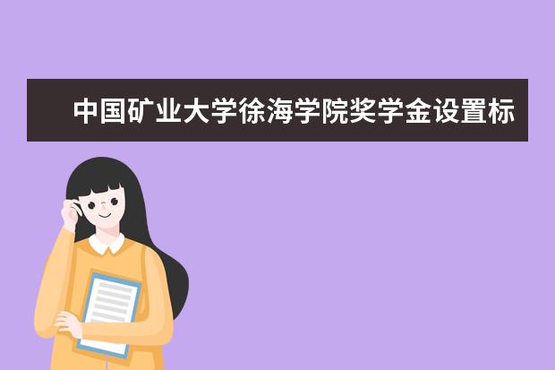 中国矿业大学徐海学院奖学金设置标准是什么？奖学金多少钱？