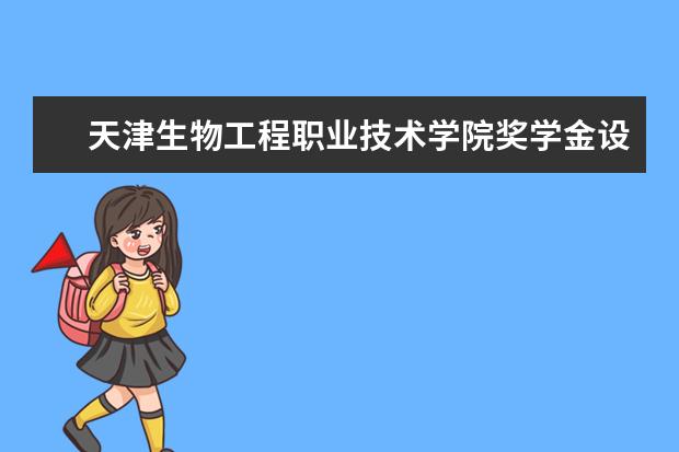 天津生物工程职业技术学院奖学金设置标准是什么？奖学金多少钱？