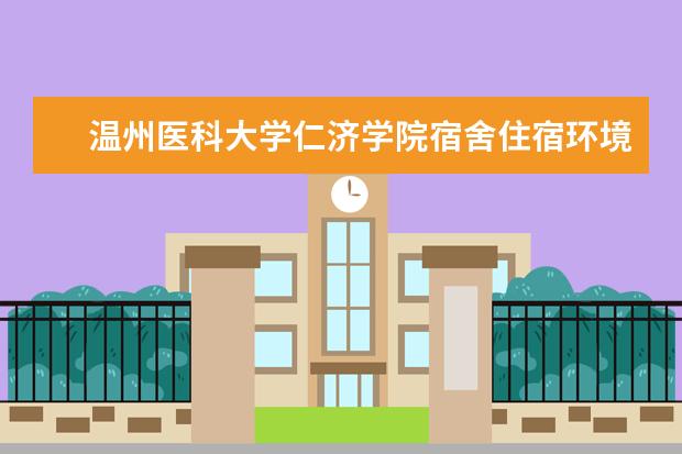 <a target="_blank" href="/xuexiao7961/" title="温州医科大学仁济学院">温州医科大学仁济学院</a>宿舍住宿环境怎么样 宿舍生活条件如何