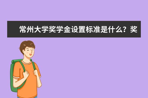 常州大学奖学金设置标准是什么？奖学金多少钱？