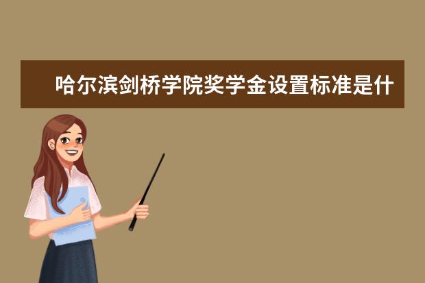 哈尔滨剑桥学院奖学金设置标准是什么？奖学金多少钱？