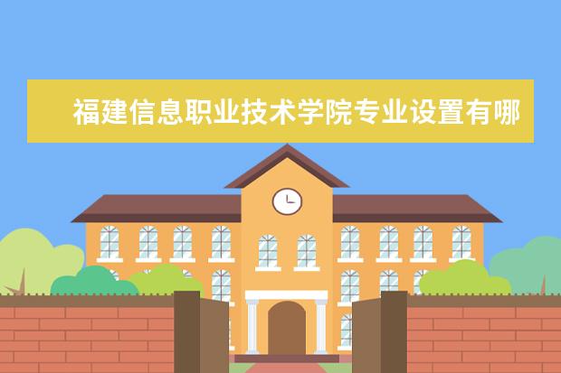 福建信息职业技术学院专业有哪些 福建信息职业技术学院专业设置