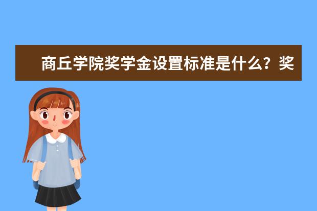 商丘学院奖学金设置标准是什么？奖学金多少钱？