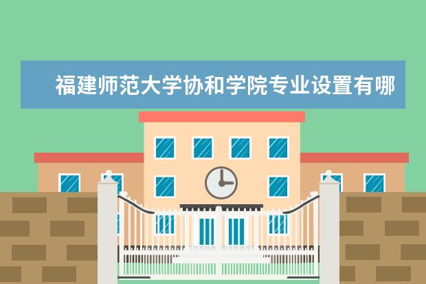 福建师范大学协和学院专业有哪些 福建师范大学协和学院专业设置