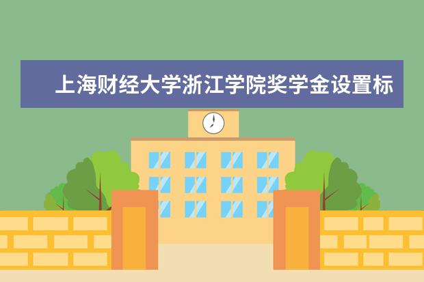 <a target="_blank" href="/xuexiao7467/" title="上海财经大学浙江学院">上海财经大学浙江学院</a>奖学金设置标准是什么？奖学金多少钱？