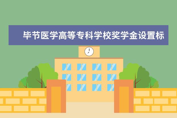 毕节医学高等专科学校奖学金设置标准是什么？奖学金多少钱？