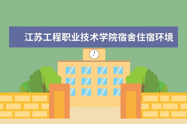 江苏工程职业技术学院宿舍住宿环境怎么样 宿舍生活条件如何