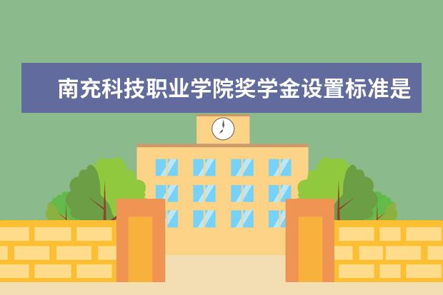 南充科技职业学院奖学金设置标准是什么？奖学金多少钱？