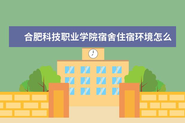 合肥科技职业学院宿舍住宿环境怎么样 宿舍生活条件如何