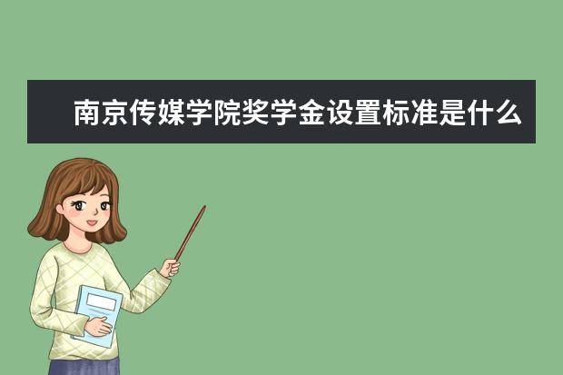 南京传媒学院奖学金设置标准是什么？奖学金多少钱？