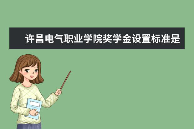 许昌电气职业学院奖学金设置标准是什么？奖学金多少钱？