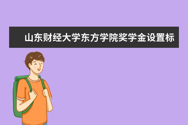 山东财经大学东方学院奖学金设置标准是什么？奖学金多少钱？