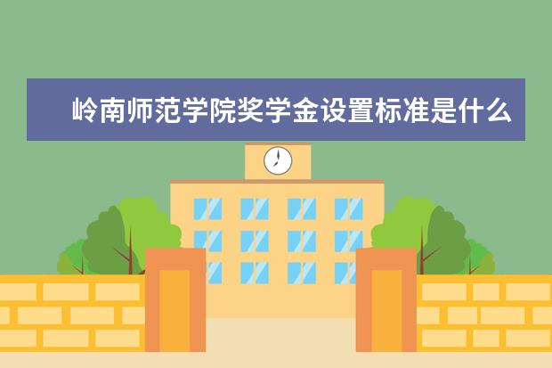 岭南师范学院奖学金设置标准是什么？奖学金多少钱？