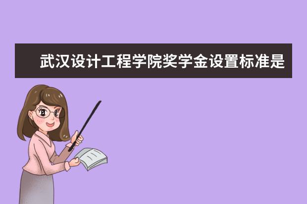 武汉设计工程学院奖学金设置标准是什么？奖学金多少钱？