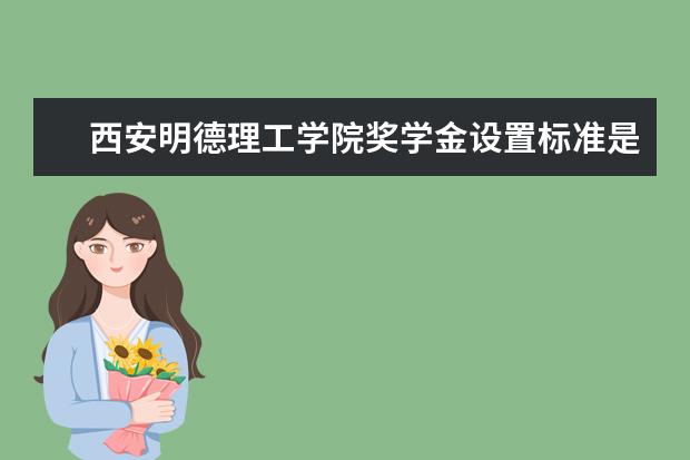 西安明德理工学院奖学金设置标准是什么？奖学金多少钱？