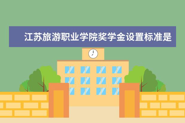 江苏旅游职业学院奖学金设置标准是什么？奖学金多少钱？