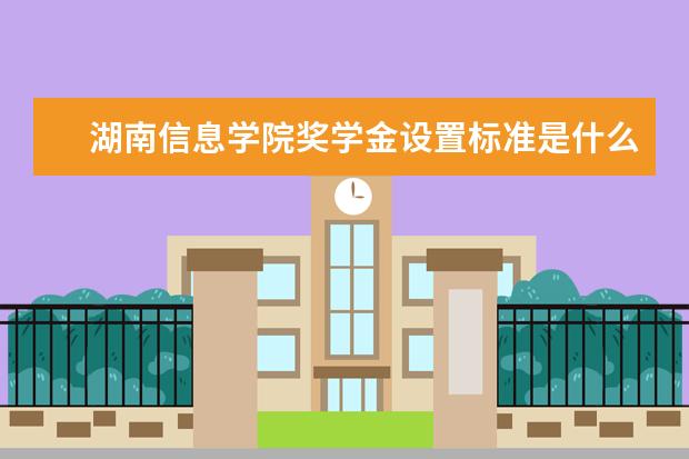 湖南信息学院奖学金设置标准是什么？奖学金多少钱？