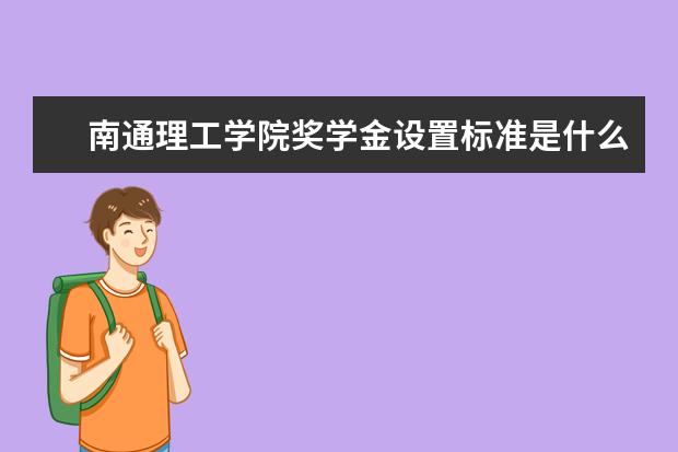 南通理工学院奖学金设置标准是什么？奖学金多少钱？