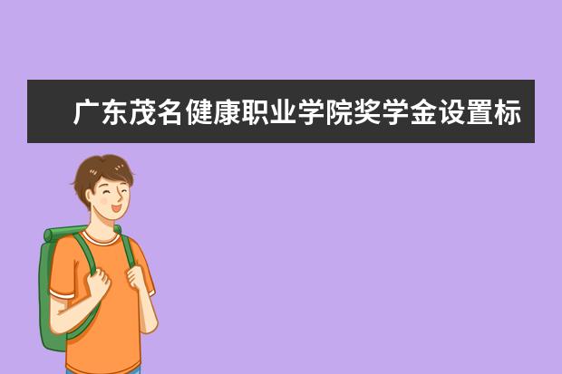 广东茂名健康职业学院奖学金设置标准是什么？奖学金多少钱？