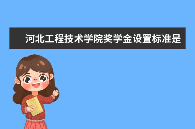 河北工程技术学院奖学金设置标准是什么？奖学金多少钱？