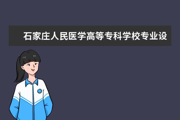 石家庄人民医学高等专科学校专业设置如何 石家庄人民医学高等专科学校重点学科名单