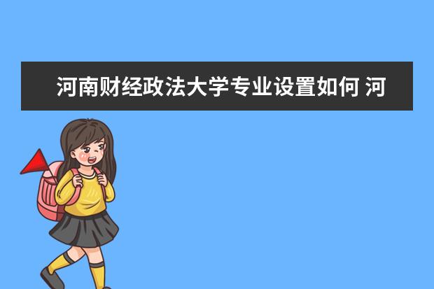 河南财经政法大学专业设置如何 河南财经政法大学重点学科名单