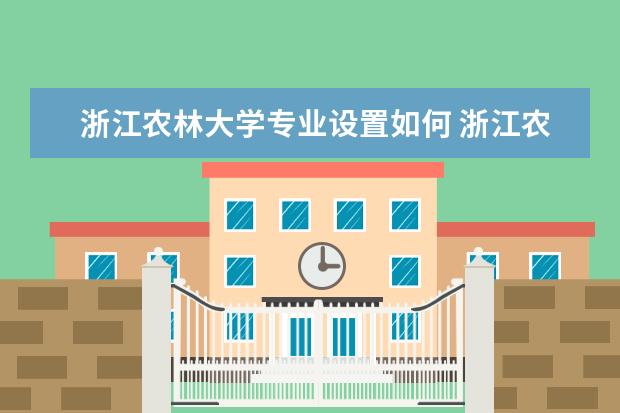 浙江农林大学专业设置如何 浙江农林大学重点学科名单