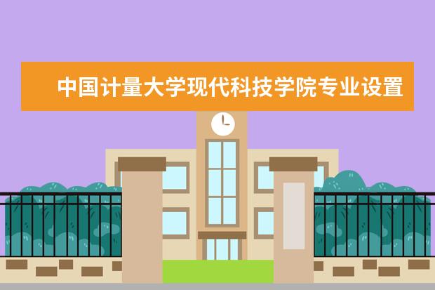 中国计量大学现代科技学院专业设置如何 中国计量大学现代科技学院重点学科名单