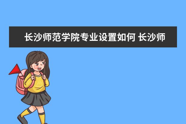 长沙师范学院专业设置如何 长沙师范学院重点学科名单