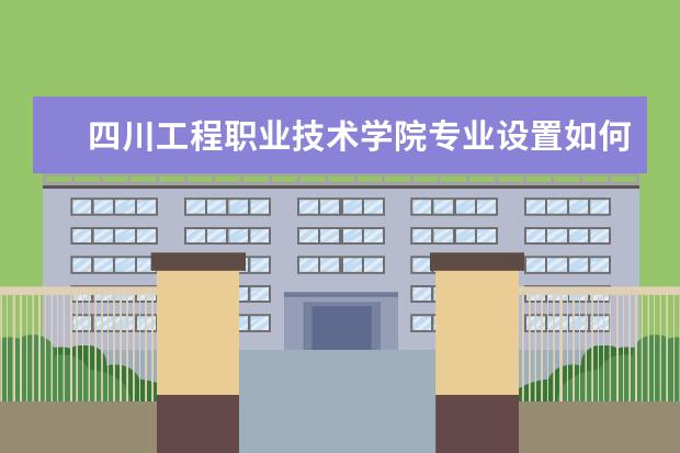 四川工程职业技术学院专业设置如何 四川工程职业技术学院重点学科名单