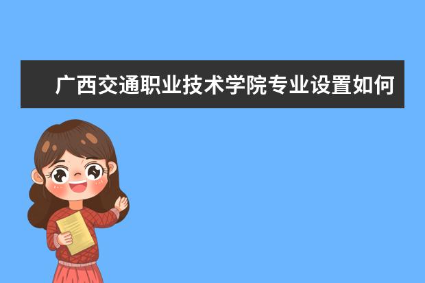 广西交通职业技术学院有哪些院系 广西交通职业技术学院院系分布情况