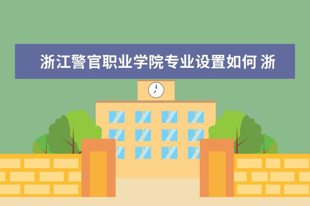 浙江警官职业学院学费多少一年 浙江警官职业学院收费高吗
