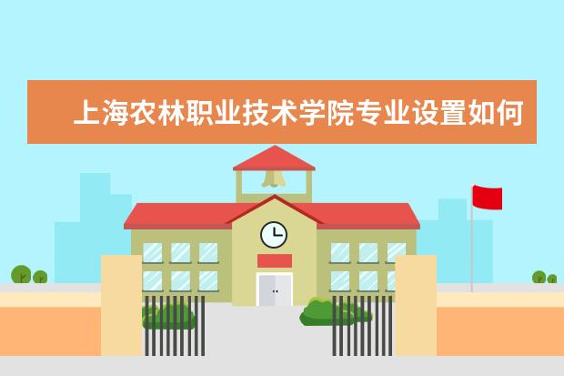 上海农林职业技术学院专业设置如何 上海农林职业技术学院重点学科名单