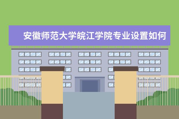 安徽师范大学专业设置如何 安徽师范大学重点学科名单