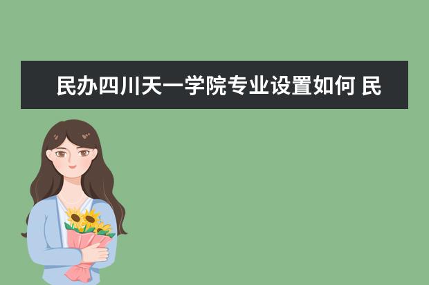 民办四川天一学院师资力量好不好 民办四川天一学院教师配备情况介绍