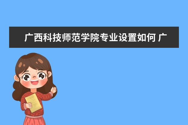 广西科技师范学院有哪些院系 广西科技师范学院院系分布情况