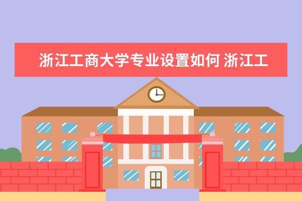 浙江工商大学专业设置如何 浙江工商大学重点学科名单