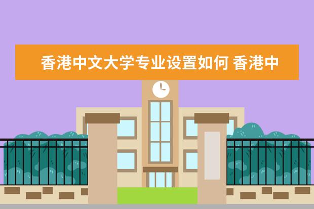 香港中文大学专业设置如何 香港中文大学重点学科名单