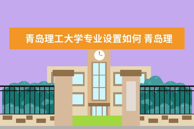 青岛理工大学师资力量好不好 青岛理工大学教师配备情况介绍