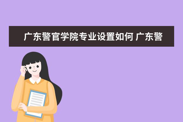 广东警官学院专业设置如何 广东警官学院重点学科名单