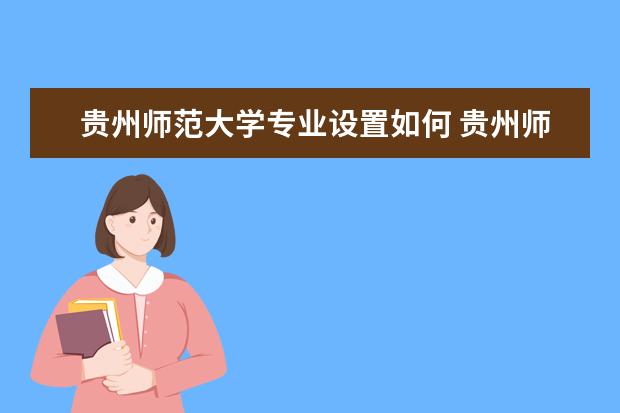 贵州师范大学专业设置如何 贵州师范大学重点学科名单