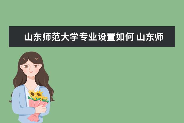 山东师范大学专业设置如何 山东师范大学重点学科名单