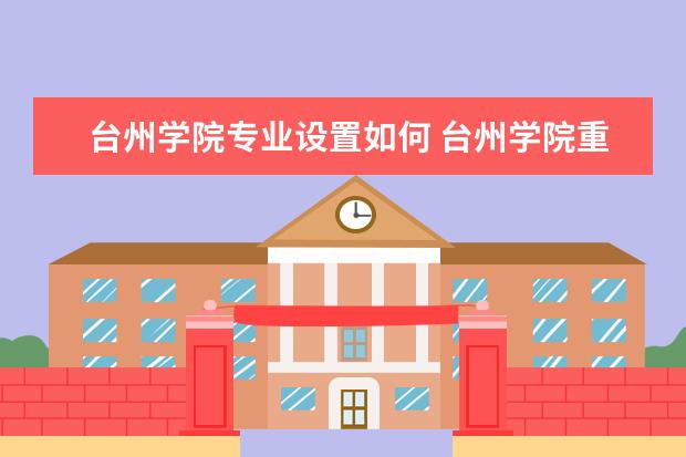 台州学院专业设置如何 台州学院重点学科名单