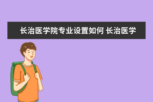 长治医学院专业设置如何 长治医学院重点学科名单