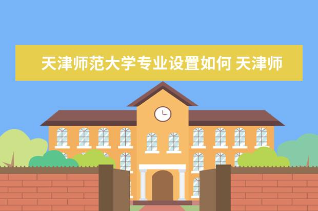 天津师范大学师资力量好不好 天津师范大学教师配备情况介绍