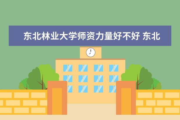 东北林业大学有哪些院系 东北林业大学院系分布情况