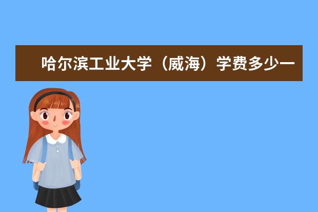 哈尔滨工业大学（威海）学费多少一年 哈尔滨工业大学（威海）收费高吗