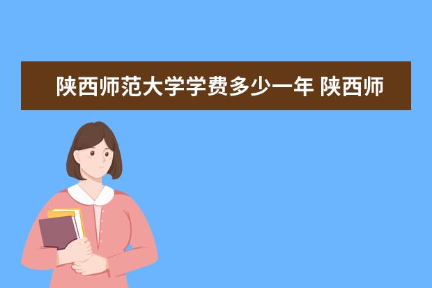 陕西师范大学学费多少一年 陕西师范大学收费高吗