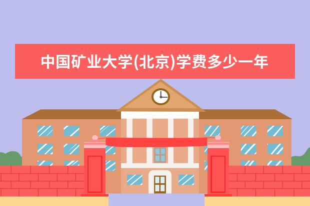 中国矿业大学(北京)学费多少一年 中国矿业大学(北京)收费高吗